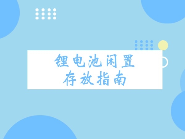 鋰電池閑置存放指南